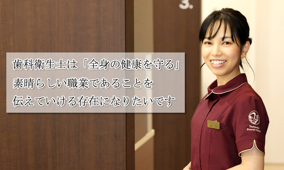 歯科衛生士は「全身の健康を守る」素晴らしい職業であることを伝えていく存在になりたいです