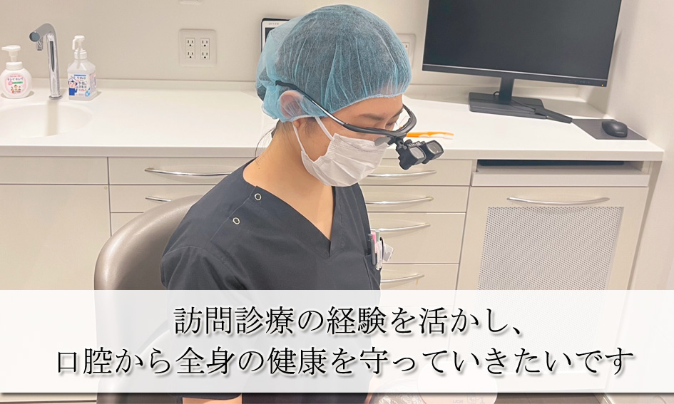 訪問診療の経験を活かし、口腔内だけでなく全身の健康を守りたい