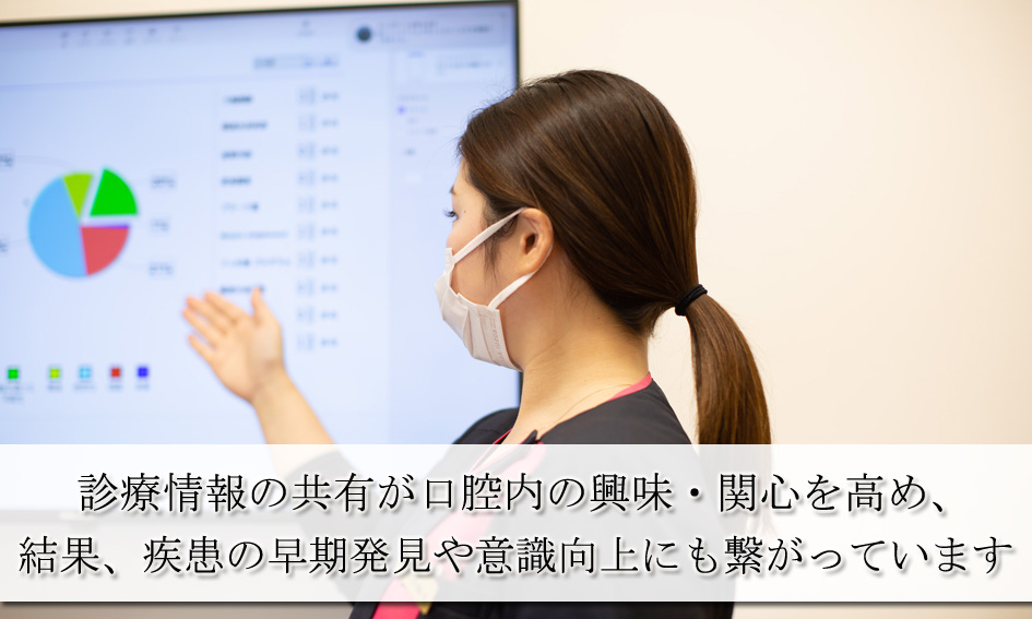 診療情報の共有が口腔内の興味・関心を高め、結果、疾患の早期発見や意識向上にも繋がっています
