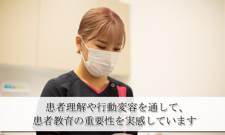 患者理解や行動変容を通して、患者教育の重要性を実感します
