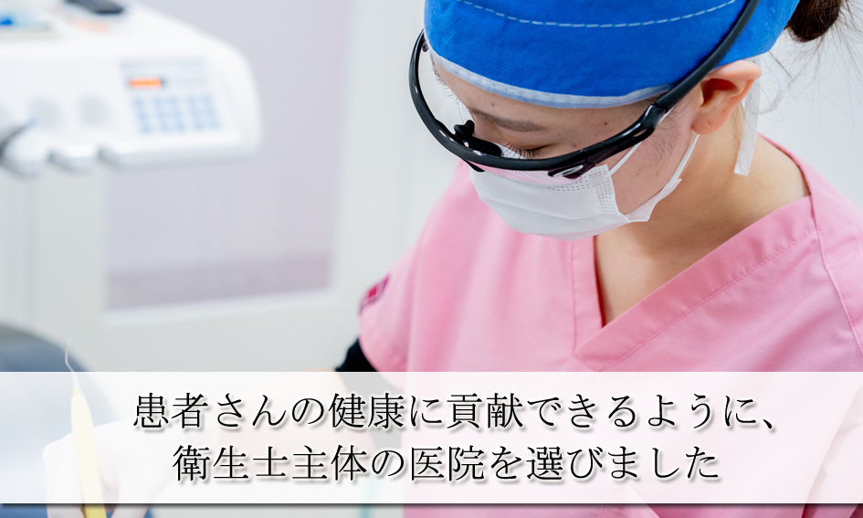 患者さんの健康に貢献できるように、衛生士主体の医院を選びました