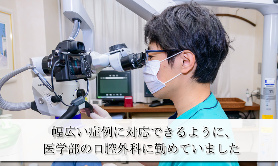 幅広い症例に対応できるように、
医学部の口腔外科に勤めていました
